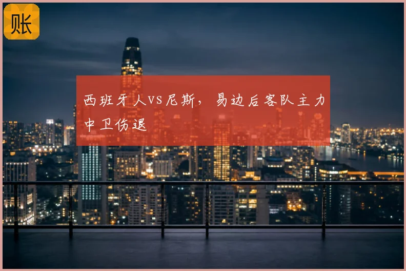 西班牙人vs尼斯,易边后客队主力中卫伤退