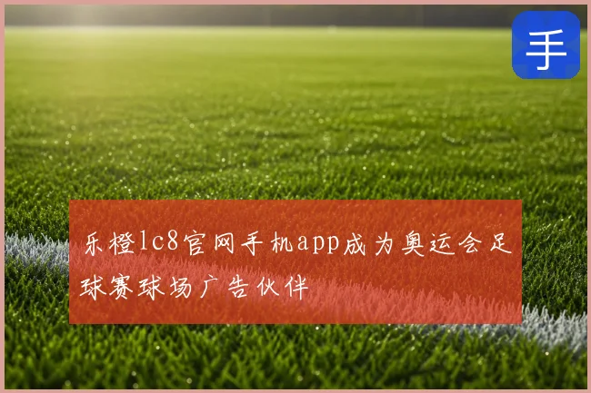 乐橙lc8官网手机app成为奥运会足球赛球场广告伙伴