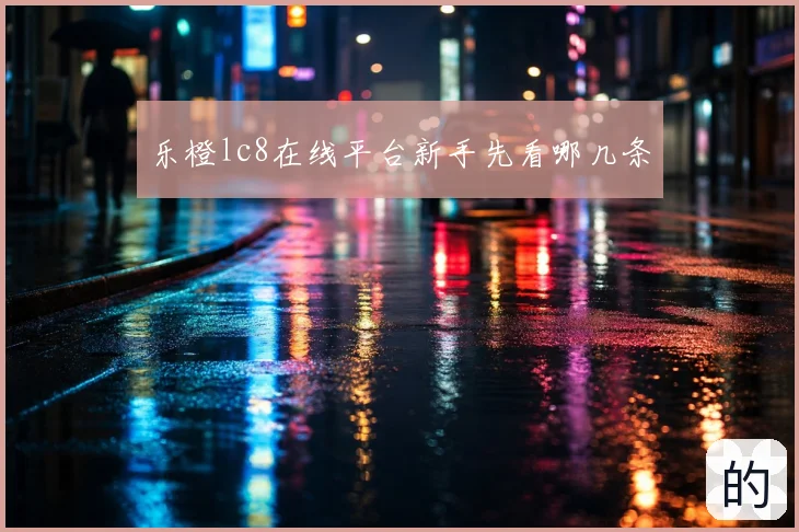 乐橙lc8在线平台新手先看哪几条