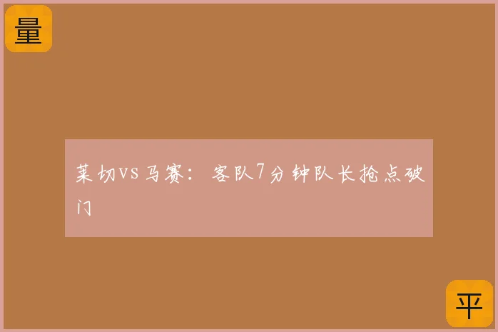 莱切vs马赛：客队7分钟队长抢点破门